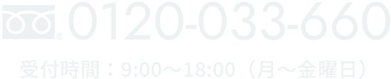 フリーダイアル：0120-033-660　受付時間：9:00〜18:00（月〜金曜日）